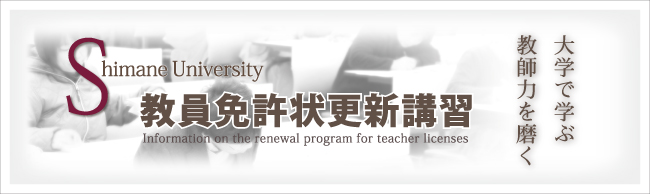 教員免許状更新講習 -Information on the renewal program for teacher licenses- 大学で学ぶ　教師力を磨く